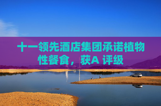 十一领先酒店集团承诺植物性餐食，获A 评级