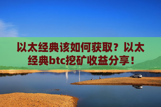 以太经典该如何获取？以太经典btc挖矿收益分享！