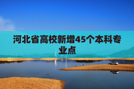 河北省高校新增45个本科专业点
