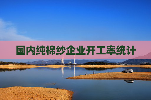 国内纯棉纱企业开工率统计