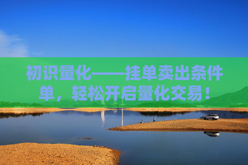 初识量化——挂单卖出条件单，轻松开启量化交易！