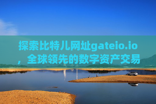 探索比特儿网址gateio.io，全球领先的数字资产交易平台