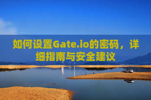 如何设置Gate.io的密码，详细指南与安全建议