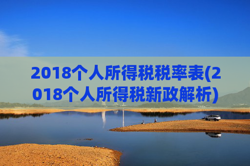 2018个人所得税税率表(2018个人所得税新政解析)