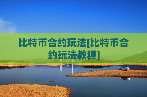 比特币合约玩法[比特币合约玩法教程]