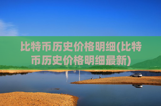 比特币历史价格明细(比特币历史价格明细最新)