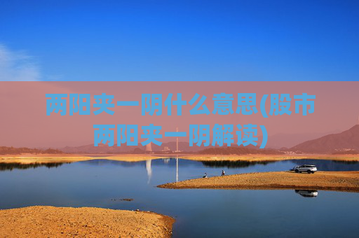 两阳夹一阴什么意思(股市两阳夹一阴解读)