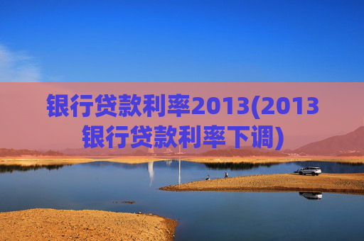 银行贷款利率2013(2013银行贷款利率下调)