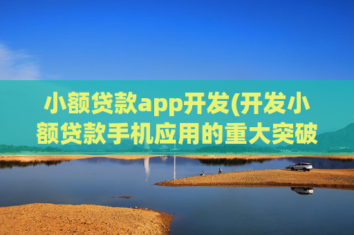 小额贷款app开发(开发小额贷款手机应用的重大突破)