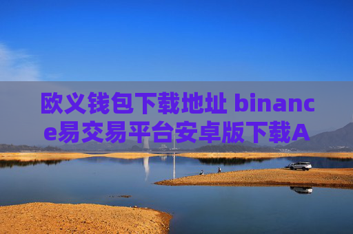 欧义钱包下载地址 binance易交易平台安卓版下载APP手机端最新