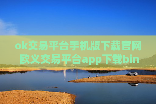 ok交易平台手机版下载官网 欧义交易平台app下载binance易交易中心app官网入口