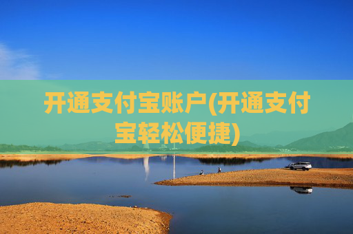 开通支付宝账户(开通支付宝轻松便捷)