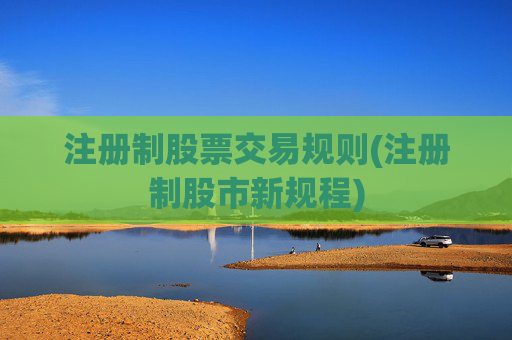 注册制股票交易规则(注册制股市新规程)
