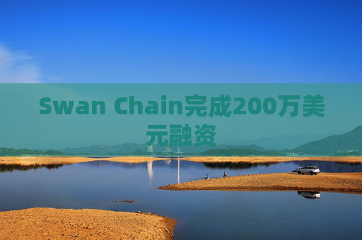 Swan Chain完成200万美元融资