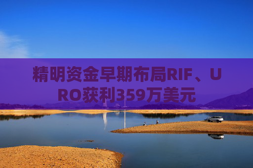 精明资金早期布局RIF、URO获利359万美元
