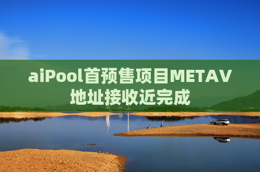 aiPool首预售项目METAV地址接收近完成