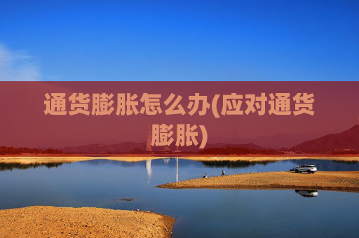 通货膨胀怎么办(应对通货膨胀)