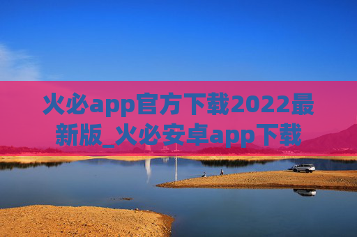 火必app官方下载2022最新版_火必安卓app下载