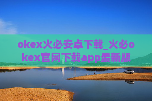okex火必安卓下载_火必okex官网下载app最新版