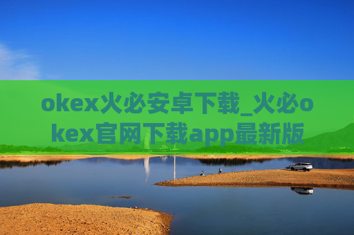okex火必安卓下载_火必okex官网下载app最新版