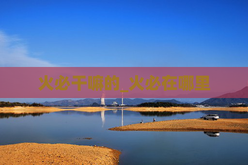 火必干嘛的_火必在哪里
