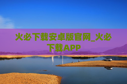 火必下载安卓版官网_火必下载APP