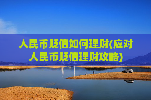 人民币贬值如何理财(应对人民币贬值理财攻略)