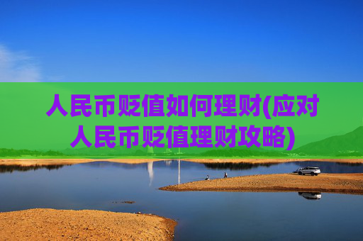 人民币贬值如何理财(应对人民币贬值理财攻略)