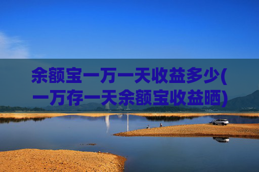 余额宝一万一天收益多少(一万存一天余额宝收益晒)