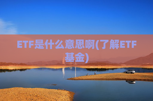 ETF是什么意思啊(了解ETF基金)