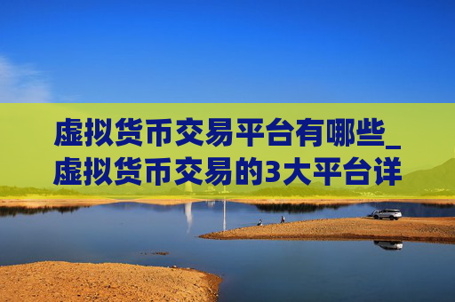 虚拟货币交易平台有哪些_虚拟货币交易的3大平台详解