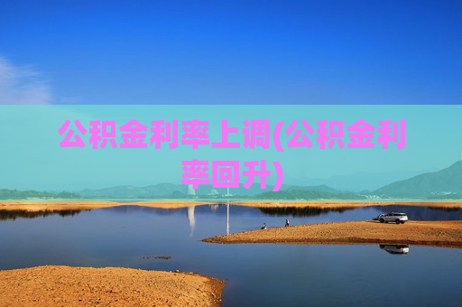 公积金利率上调(公积金利率回升)