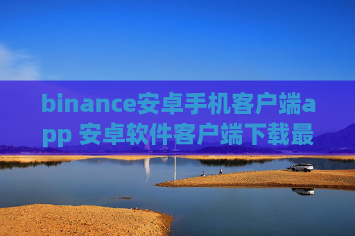 binance安卓手机客户端app 安卓软件客户端下载最新