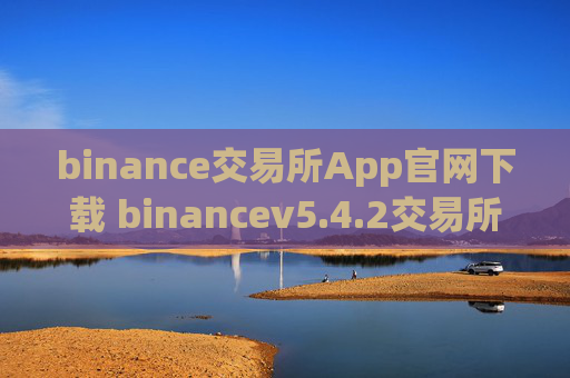 binance交易所App官网下载 binancev5.4.2交易所哪里下载可靠