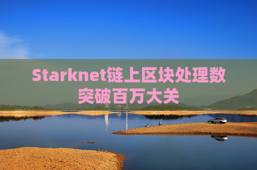 Starknet链上区块处理数突破百万大关