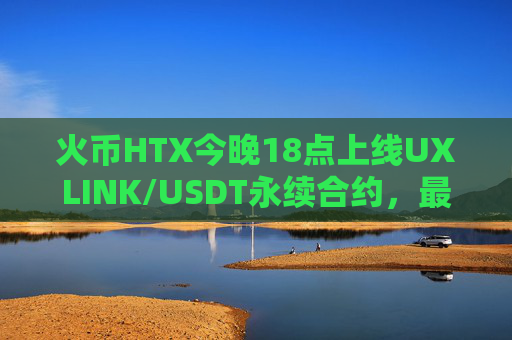 火币HTX今晚18点上线UXLINK/USDT永续合约，最高20倍杠杆