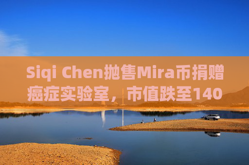 Siqi Chen抛售Mira币捐赠癌症实验室,市值跌至1400万美元