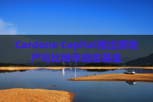 Cardone Capital推出房地产与比特币结合基金