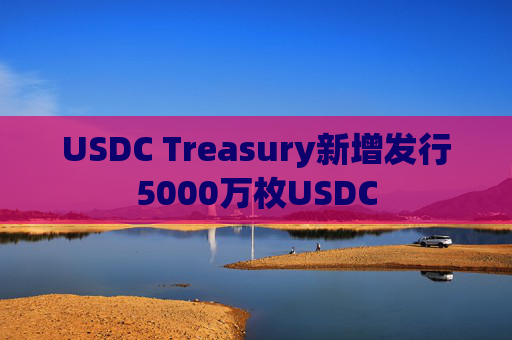 USDC Treasury新增发行5000万枚USDC