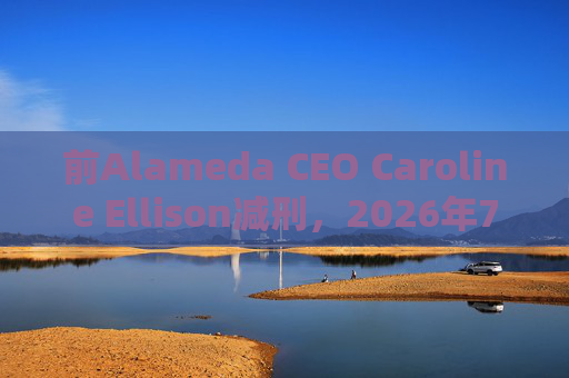 前Alameda CEO Caroline Ellison减刑,2026年7月获释
