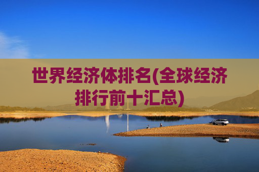 世界经济体排名(全球经济排行前十汇总)
