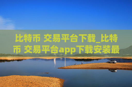 比特币 交易平台下载_比特币 交易平台app下载安装最新版