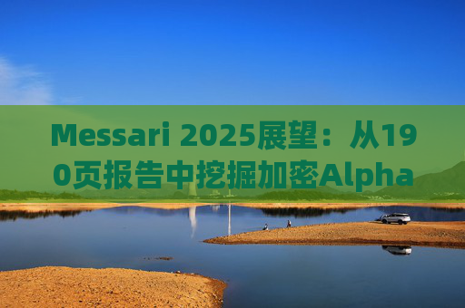 Messari 2025展望:从190页报告中挖掘加密Alpha