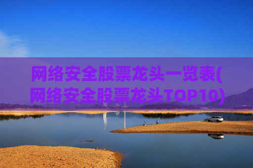 网络安全股票龙头一览表(网络安全股票龙头TOP10)