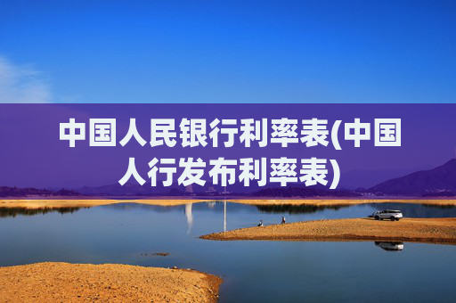 中国人民银行利率表(中国人行发布利率表)