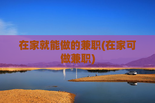 在家就能做的兼职(在家可做兼职)