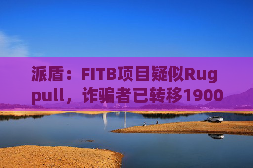 派盾：FITB项目疑似Rug pull，诈骗者已转移1900枚BNB