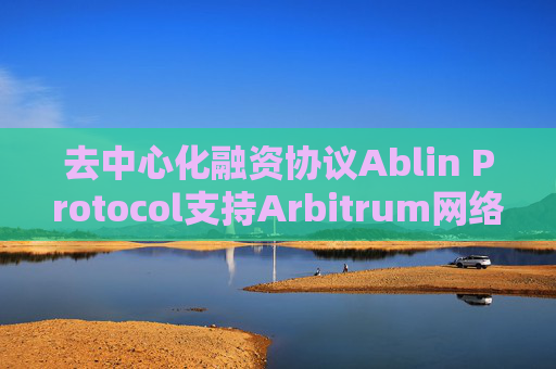 去中心化融资协议Ablin Protocol支持Arbitrum网络