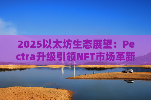 2025以太坊生态展望：Pectra升级引领NFT市场革新