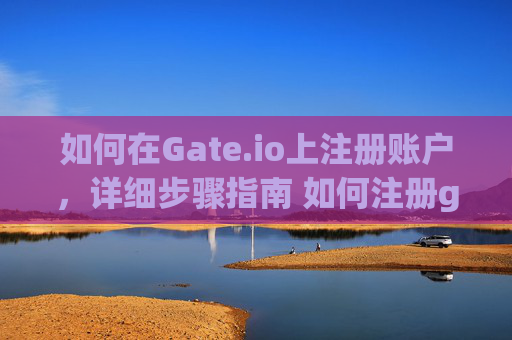 如何在Gate.io上注册账户，详细步骤指南 如何注册gate.io